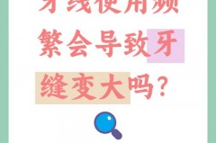 用牙线牙缝会不会变大，用牙线牙缝会不会变大预防牙周炎？